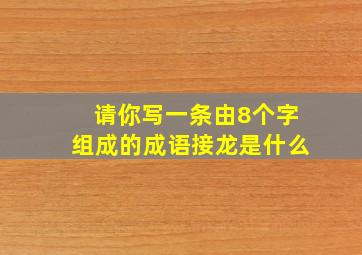 请你写一条由8个字组成的成语接龙是什么