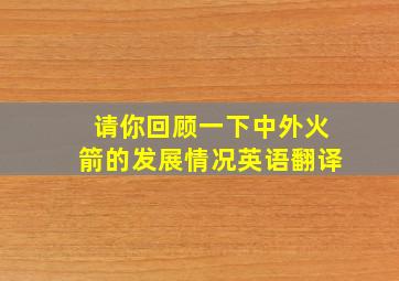 请你回顾一下中外火箭的发展情况英语翻译