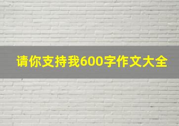 请你支持我600字作文大全