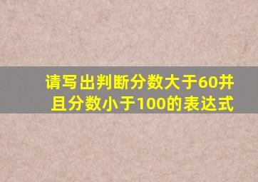 请写出判断分数大于60并且分数小于100的表达式