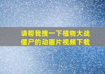 请帮我搜一下植物大战僵尸的动画片视频下载