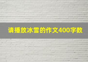 请播放冰雪的作文400字数