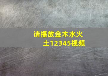 请播放金木水火土12345视频