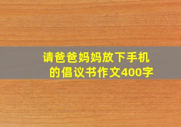 请爸爸妈妈放下手机的倡议书作文400字