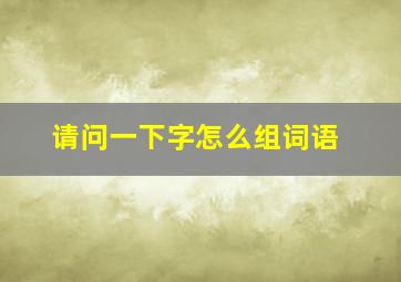 请问一下字怎么组词语