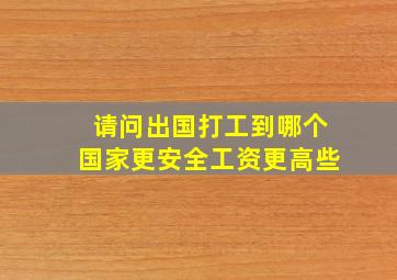 请问出国打工到哪个国家更安全工资更高些