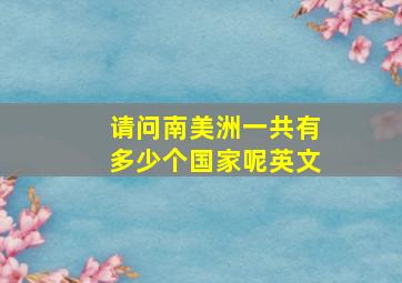 请问南美洲一共有多少个国家呢英文