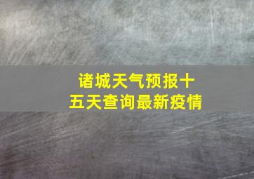 诸城天气预报十五天查询最新疫情