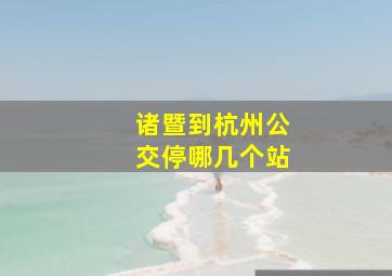 诸暨到杭州公交停哪几个站