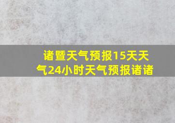 诸暨天气预报15天天气24小时天气预报诸诸