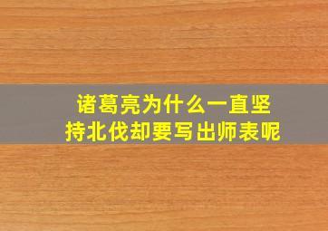 诸葛亮为什么一直坚持北伐却要写出师表呢