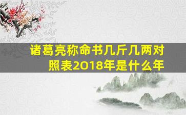 诸葛亮称命书几斤几两对照表2O18年是什么年