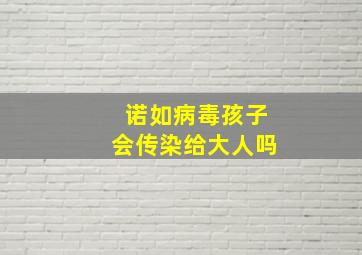 诺如病毒孩子会传染给大人吗