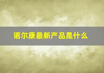 诺尔康最新产品是什么