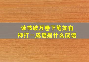 读书破万卷下笔如有神打一成语是什么成语