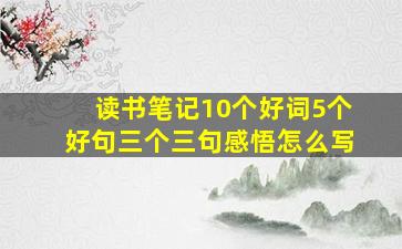 读书笔记10个好词5个好句三个三句感悟怎么写