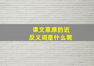 课文草原的近反义词是什么呢