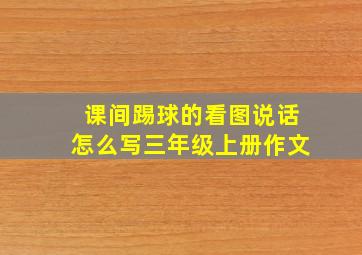 课间踢球的看图说话怎么写三年级上册作文