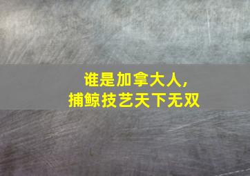 谁是加拿大人,捕鲸技艺天下无双