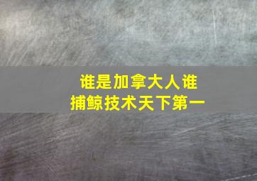 谁是加拿大人谁捕鲸技术天下第一