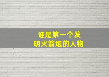 谁是第一个发明火箭炮的人物