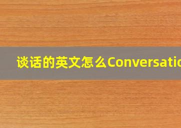 谈话的英文怎么Conversation