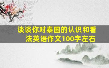 谈谈你对泰国的认识和看法英语作文100字左右