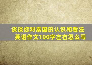 谈谈你对泰国的认识和看法英语作文100字左右怎么写