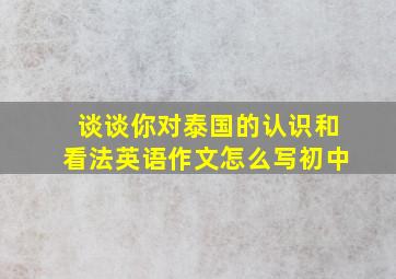 谈谈你对泰国的认识和看法英语作文怎么写初中