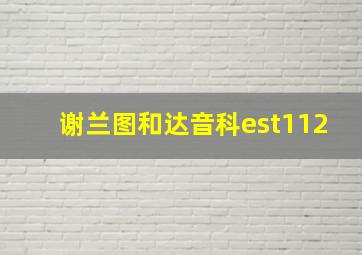 谢兰图和达音科est112