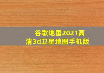 谷歌地图2021高清3d卫星地图手机版