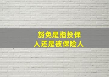 豁免是指投保人还是被保险人