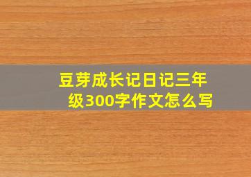 豆芽成长记日记三年级300字作文怎么写