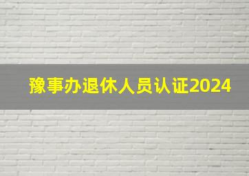 豫事办退休人员认证2024