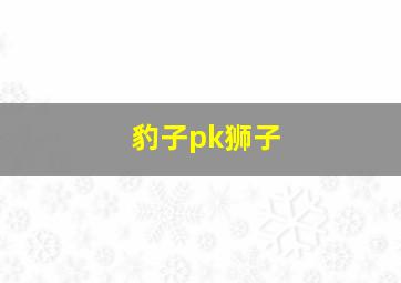 豹子pk狮子