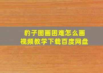 豹子图画困难怎么画视频教学下载百度网盘