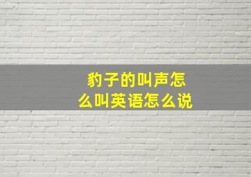 豹子的叫声怎么叫英语怎么说