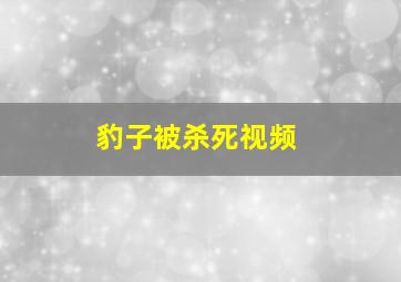 豹子被杀死视频