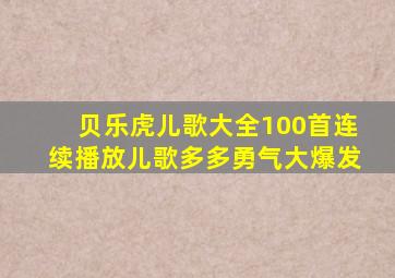 贝乐虎儿歌大全100首连续播放儿歌多多勇气大爆发