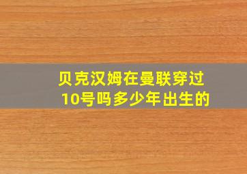 贝克汉姆在曼联穿过10号吗多少年出生的