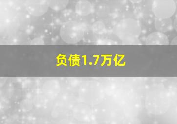 负债1.7万亿