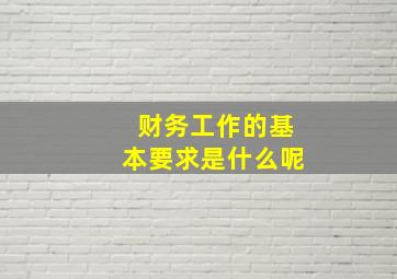 财务工作的基本要求是什么呢