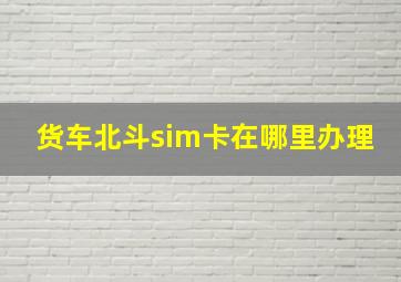 货车北斗sim卡在哪里办理