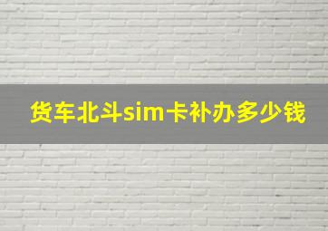 货车北斗sim卡补办多少钱