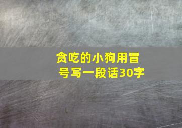 贪吃的小狗用冒号写一段话30字