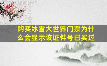 购买冰雪大世界门票为什么会显示该证件号已买过