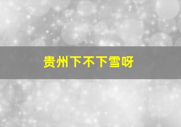 贵州下不下雪呀