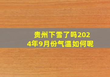 贵州下雪了吗2024年9月份气温如何呢