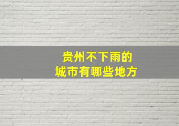 贵州不下雨的城市有哪些地方