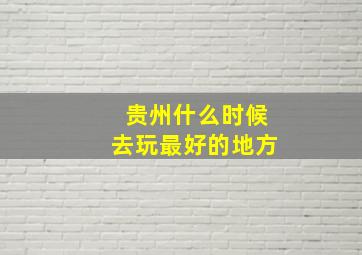 贵州什么时候去玩最好的地方